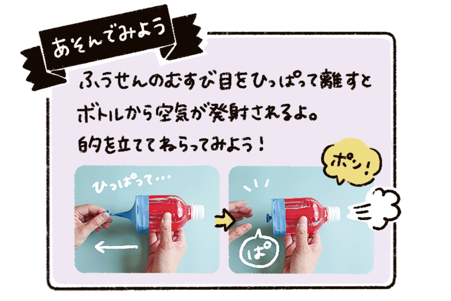 ふうせんのむすび目をひっぱって離すとボトルから空気が発射されるよ。的を立ててねらってみよう！